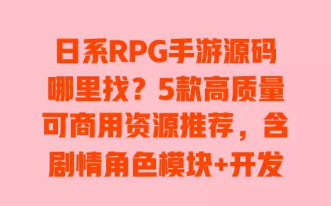 日系RPG手游源码哪里找?5款高质量可商用资源推荐,含剧情角色模块+开发教程 日系RPG手游源码哪里找?5款高质量可商用资源推荐,含剧情角色模块+开发教程