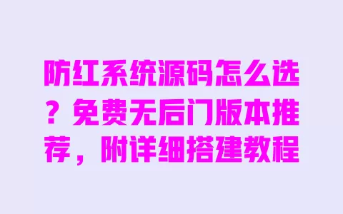 防红系统源码怎么选?免费无后门版本推荐,附详细搭建教程 防红系统源码怎么选?免费无后门版本推荐,附详细搭建教程