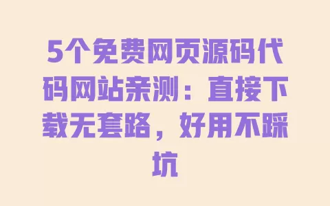 5个免费网页源码代码网站亲测:直接下载无套路,好用不踩坑 5个免费网页源码代码网站亲测:直接下载无套路,好用不踩坑