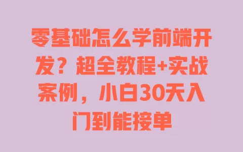 零基础怎么学前端开发?超全教程+实战案例,小白30天入门到能接单 零基础怎么学前端开发?超全教程+实战案例,小白30天入门到能接单