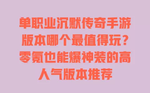 单职业沉默传奇手游版本哪个最值得玩?零氪也能爆神装的高人气版本推荐 单职业沉默传奇手游版本哪个最值得玩?零氪也能爆神装的高人气版本推荐