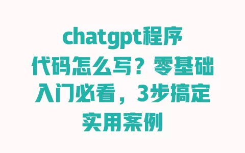 chatgpt程序代码怎么写?零基础入门必看,3步搞定实用案例 chatgpt程序代码怎么写?零基础入门必看,3步搞定实用案例