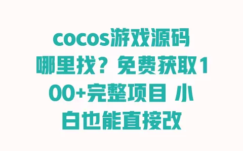 cocos游戏源码哪里找?免费获取100+完整项目 小白也能直接改 cocos游戏源码哪里找?免费获取100+完整项目 小白也能直接改