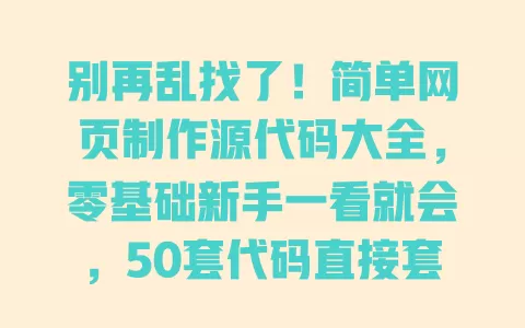 别再乱找了!简单网页制作源代码大全,零基础新手一看就会,50套代码直接套用