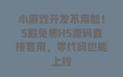 小游戏开发不用愁!5款免费H5源码直接套用,零代码也能上线 小游戏开发不用愁!5款免费H5源码直接套用,零代码也能上线