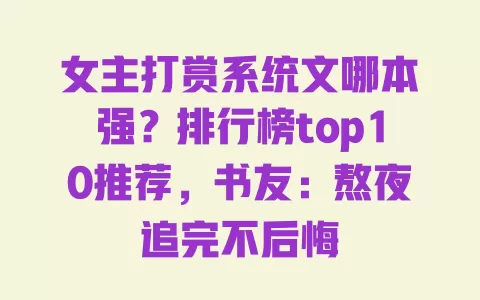 女主打赏系统文哪本强?排行榜top10推荐,书友:熬夜追完不后悔 女主打赏系统文哪本强?排行榜top10推荐,书友:熬夜追完不后悔