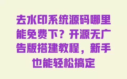 去水印系统源码哪里能免费下?开源无广告版搭建教程,新手也能轻松搞定 去水印系统源码哪里能免费下?开源无广告版搭建教程,新手也能轻松搞定