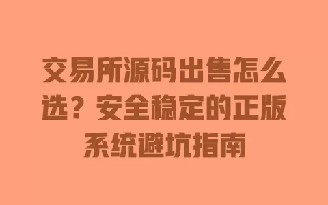 交易所源码出售怎么选?安全稳定的正版系统避坑指南 交易所源码出售怎么选?安全稳定的正版系统避坑指南