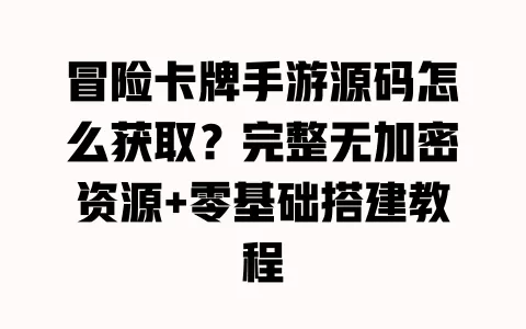 冒险卡牌手游源码怎么获取?完整无加密资源+零基础搭建教程 冒险卡牌手游源码怎么获取?完整无加密资源+零基础搭建教程