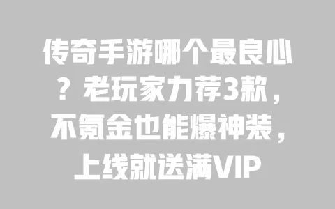 传奇手游哪个最良心?老玩家力荐3款,不氪金也能爆神装,上线就送满VIP 传奇手游哪个最良心?老玩家力荐3款,不氪金也能爆神装,上线就送满VIP