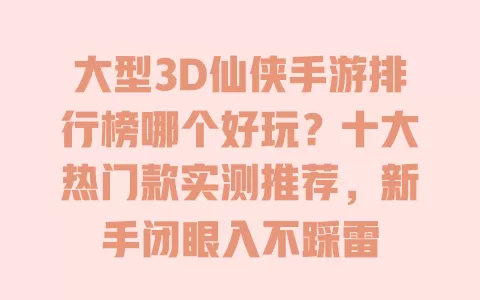 大型3D仙侠手游排行榜哪个好玩?十大热门款实测推荐,新手闭眼入不踩雷 大型3D仙侠手游排行榜哪个好玩?十大热门款实测推荐,新手闭眼入不踩雷