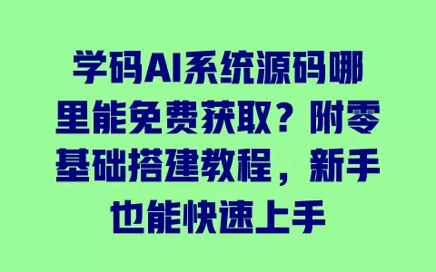 学码AI系统源码哪里能免费获取?附零基础搭建教程,新手也能快速上手 学码AI系统源码哪里能免费获取?附零基础搭建教程,新手也能快速上手