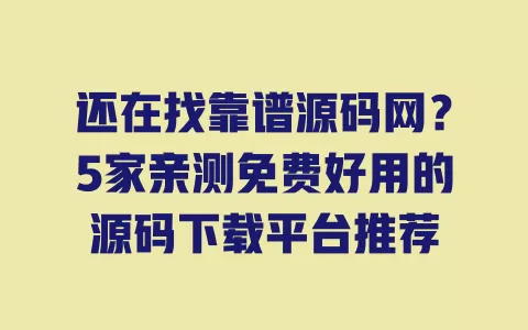 还在找靠谱源码网?5家亲测免费好用的源码下载平台推荐 还在找靠谱源码网?5家亲测免费好用的源码下载平台推荐