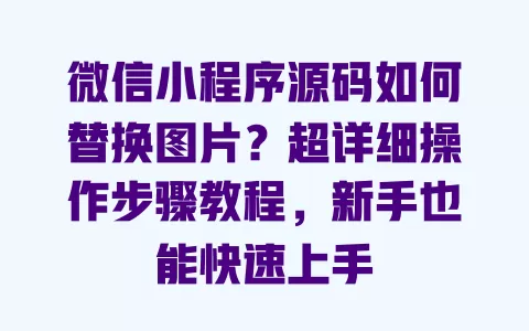 微信小程序源码如何替换图片?超详细操作步骤教程,新手也能快速上手 微信小程序源码如何替换图片?超详细操作步骤教程,新手也能快速上手
