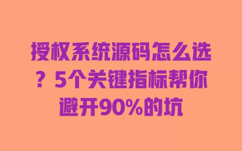 授权系统源码怎么选?5个关键指标帮你避开90%的坑 授权系统源码怎么选?5个关键指标帮你避开90%的坑