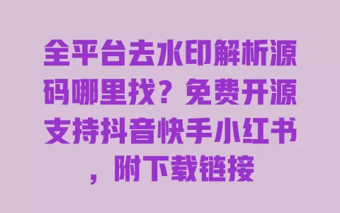 全平台去水印解析源码哪里找?免费开源支持抖音快手小红书,附下载链接 全平台去水印解析源码哪里找?免费开源支持抖音快手小红书,附下载链接