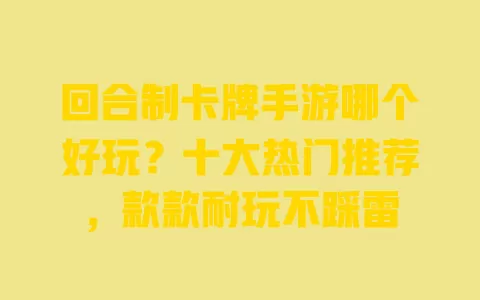 回合制卡牌手游哪个好玩?十大热门推荐,款款耐玩不踩雷 回合制卡牌手游哪个好玩?十大热门推荐,款款耐玩不踩雷