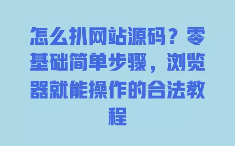 怎么扒网站源码？零基础简单步骤，浏览器就能操作的合法教程