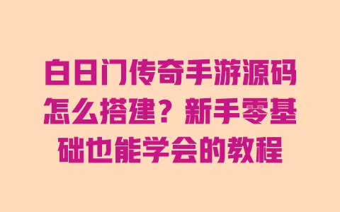 白日门传奇手游源码怎么搭建?新手零基础也能学会的教程 白日门传奇手游源码怎么搭建?新手零基础也能学会的教程