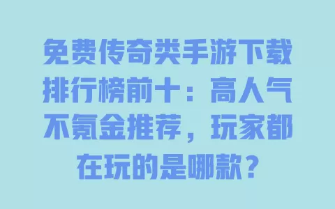 免费传奇类手游下载排行榜前十:高人气不氪金推荐,玩家都在玩的是哪款? 免费传奇类手游下载排行榜前十:高人气不氪金推荐,玩家都在玩的是哪款?