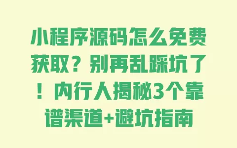 小程序源码怎么免费获取?别再乱踩坑了!内行人揭秘3个靠谱渠道+避坑指南 小程序源码怎么免费获取?别再乱踩坑了!内行人揭秘3个靠谱渠道+避坑指南