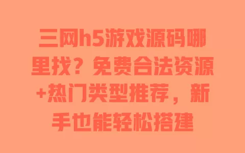 三网h5游戏源码哪里找?免费合法资源+热门类型推荐,新手也能轻松搭建 三网h5游戏源码哪里找?免费合法资源+热门类型推荐,新手也能轻松搭建