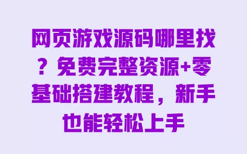 网页游戏源码哪里找?免费完整资源+零基础搭建教程,新手也能轻松上手 网页游戏源码哪里找?免费完整资源+零基础搭建教程,新手也能轻松上手