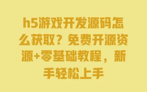 h5游戏开发源码怎么获取?免费开源资源+零基础教程,新手轻松上手 h5游戏开发源码怎么获取?免费开源资源+零基础教程,新手轻松上手