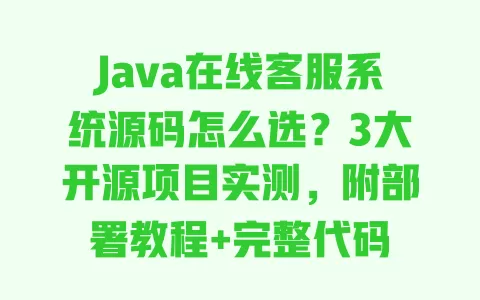 Java在线客服系统源码怎么选?3大开源项目实测,附部署教程+完整代码 Java在线客服系统源码怎么选?3大开源项目实测,附部署教程+完整代码
