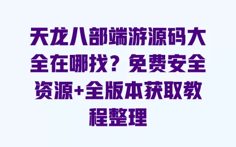 天龙八部端游源码大全在哪找?免费安全资源+全版本获取教程整理 天龙八部端游源码大全在哪找?免费安全资源+全版本获取教程整理