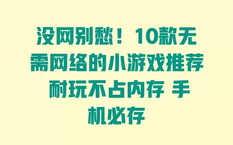没网别愁!10款无需网络的小游戏推荐 耐玩不占内存 手机必存 没网别愁!10款无需网络的小游戏推荐 耐玩不占内存 手机必存