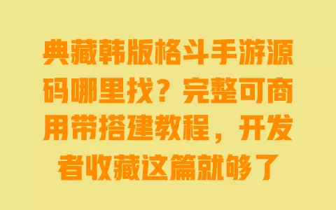 典藏韩版格斗手游源码哪里找?完整可商用带搭建教程,开发者收藏这篇就够了 典藏韩版格斗手游源码哪里找?完整可商用带搭建教程,开发者收藏这篇就够了