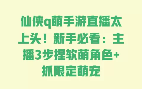 仙侠q萌手游直播太上头!新手必看:主播3步捏软萌角色+抓限定萌宠 仙侠q萌手游直播太上头!新手必看:主播3步捏软萌角色+抓限定萌宠