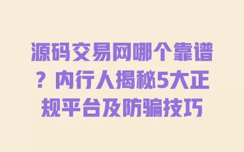 源码交易网哪个靠谱?内行人揭秘5大正规平台及防骗技巧 源码交易网哪个靠谱?内行人揭秘5大正规平台及防骗技巧
