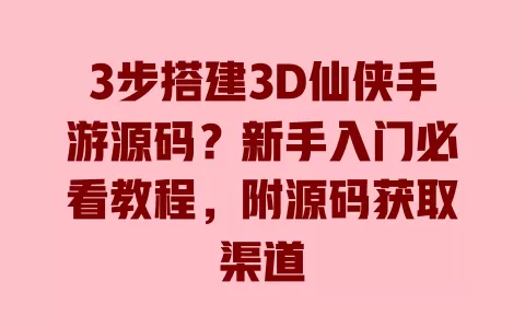 3步搭建3D仙侠手游源码?新手入门必看教程,附源码获取渠道 3步搭建3D仙侠手游源码?新手入门必看教程,附源码获取渠道