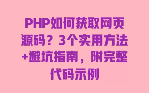 PHP如何获取网页源码?3个实用方法+避坑指南,附完整代码示例 PHP如何获取网页源码?3个实用方法+避坑指南,附完整代码示例