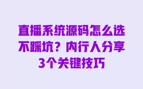 直播系统源码怎么选不踩坑?内行人分享3个关键技巧 直播系统源码怎么选不踩坑?内行人分享3个关键技巧