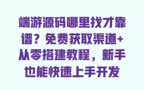 端游源码哪里找才靠谱?免费获取渠道+从零搭建教程,新手也能快速上手开发 端游源码哪里找才靠谱?免费获取渠道+从零搭建教程,新手也能快速上手开发