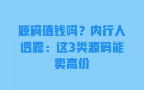 源码值钱吗?内行人透露:这3类源码能卖高价 源码值钱吗?内行人透露:这3类源码能卖高价