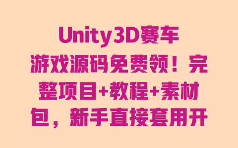 Unity3D赛车游戏源码免费领!完整项目+教程+素材包,新手直接套用开发 Unity3D赛车游戏源码免费领!完整项目+教程+素材包,新手直接套用开发