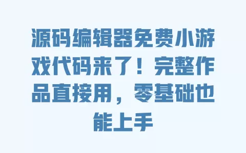 源码编辑器免费小游戏代码来了!完整作品直接用,零基础也能上手 源码编辑器免费小游戏代码来了!完整作品直接用,零基础也能上手