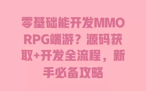 零基础能开发MMORPG端游?源码获取+开发全流程,新手必备攻略 零基础能开发MMORPG端游?源码获取+开发全流程,新手必备攻略