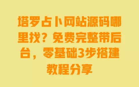 塔罗占卜网站源码哪里找?免费完整带后台,零基础3步搭建教程分享 塔罗占卜网站源码哪里找?免费完整带后台,零基础3步搭建教程分享