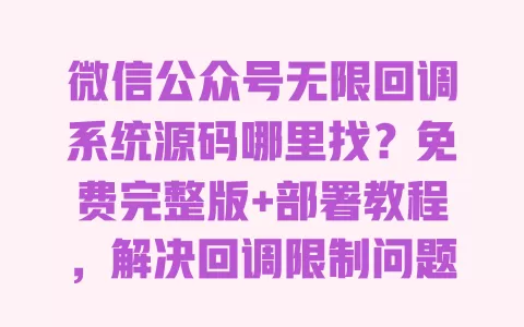 微信公众号无限回调系统源码哪里找?免费完整版+部署教程,解决回调限制问题 微信公众号无限回调系统源码哪里找?免费完整版+部署教程,解决回调限制问题