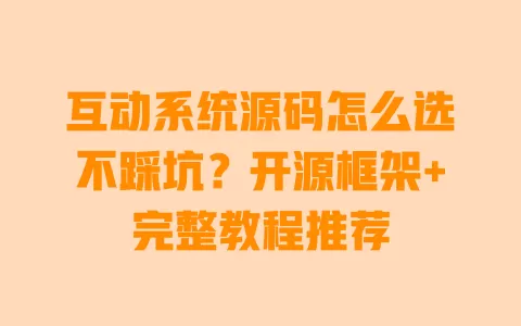 互动系统源码怎么选不踩坑?开源框架+完整教程推荐 互动系统源码怎么选不踩坑?开源框架+完整教程推荐