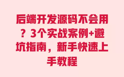 后端开发源码不会用?3个实战案例+避坑指南,新手快速上手教程 后端开发源码不会用?3个实战案例+避坑指南,新手快速上手教程