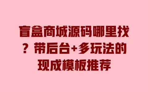 盲盒商城源码哪里找?带后台+多玩法的现成模板推荐 盲盒商城源码哪里找?带后台+多玩法的现成模板推荐