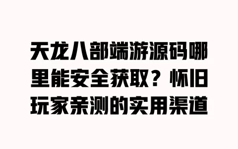 天龙八部端游源码哪里能安全获取?怀旧玩家亲测的实用渠道 天龙八部端游源码哪里能安全获取?怀旧玩家亲测的实用渠道