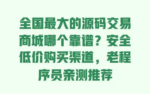 全国最大的源码交易商城哪个靠谱?安全低价购买渠道,老程序员亲测推荐 全国最大的源码交易商城哪个靠谱?安全低价购买渠道,老程序员亲测推荐