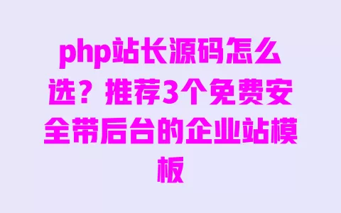 php站长源码怎么选?推荐3个免费安全带后台的企业站模板 php站长源码怎么选?推荐3个免费安全带后台的企业站模板
